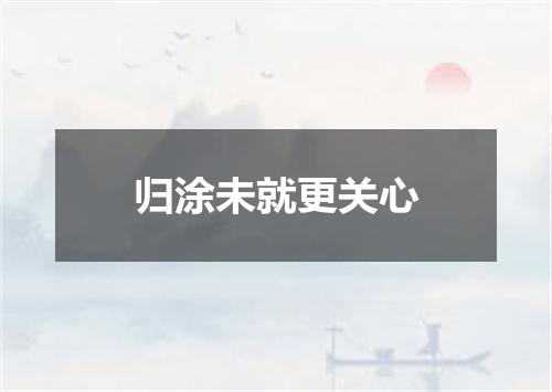 归涂未就更关心