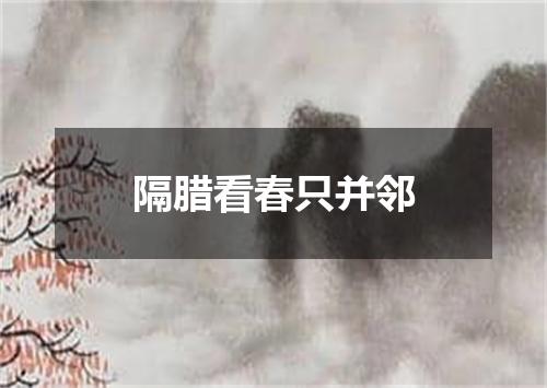 隔腊看春只并邻