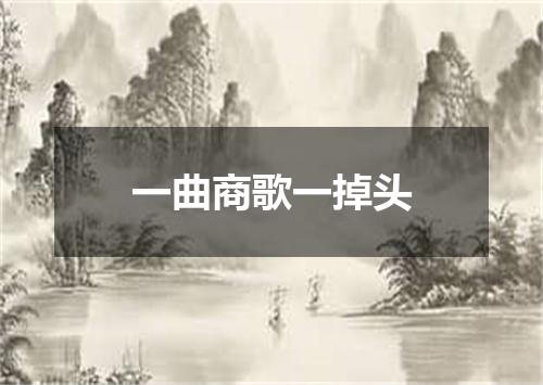一曲商歌一掉头