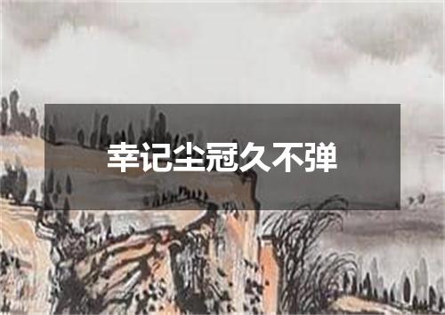 幸记尘冠久不弹