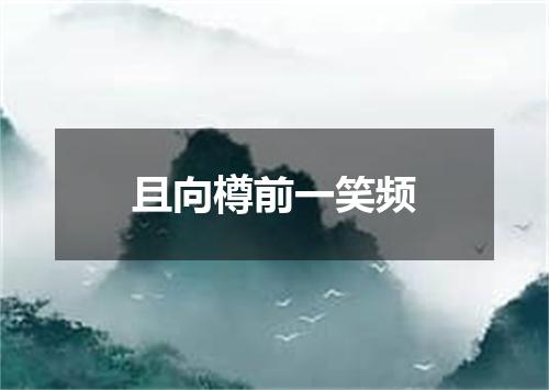 且向樽前一笑频