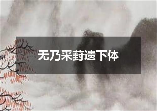 无乃采葑遗下体