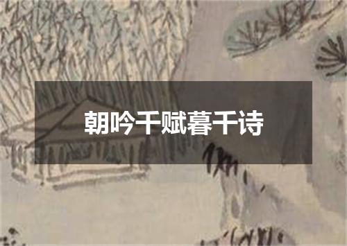 朝吟千赋暮千诗