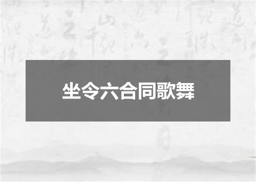坐令六合同歌舞