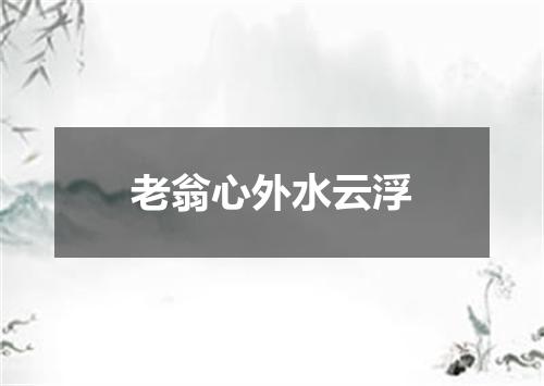 老翁心外水云浮