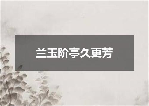 兰玉阶亭久更芳