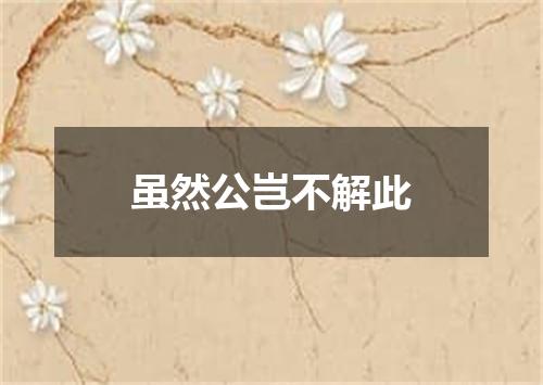 虽然公岂不解此