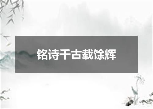 铭诗千古载馀辉