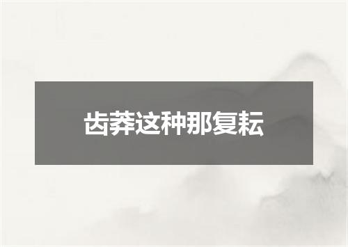 齿莽这种那复耘