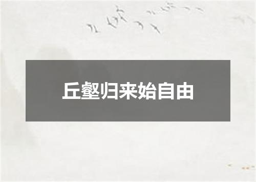 丘壑归来始自由
