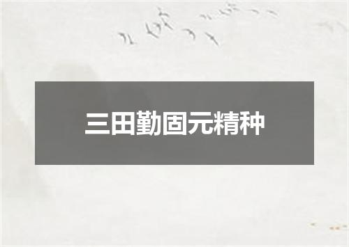 三田勤固元精种