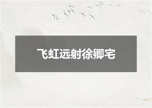 飞虹远射徐卿宅