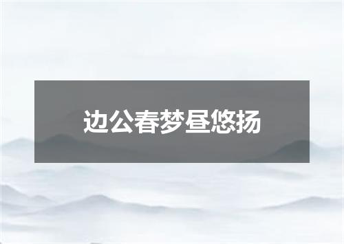 边公春梦昼悠扬