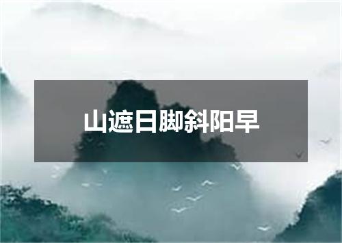 山遮日脚斜阳早