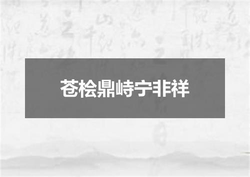 苍桧鼎峙宁非祥