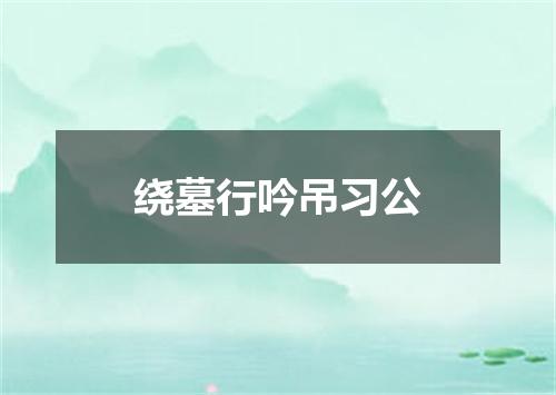 绕墓行吟吊习公