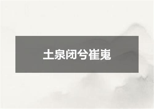 土泉闭兮崔嵬