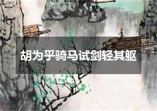 胡为乎骑马试剑轻其躯