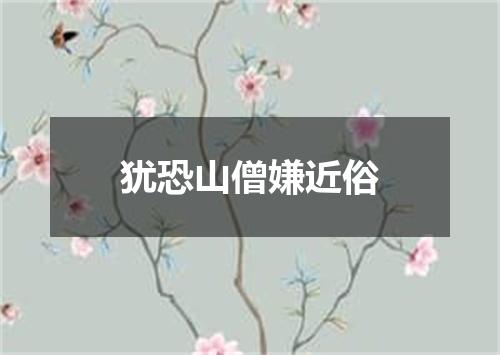 犹恐山僧嫌近俗