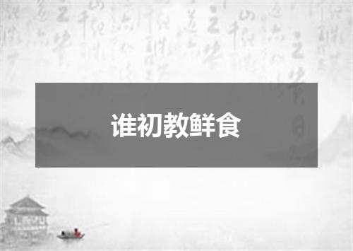 谁初教鲜食