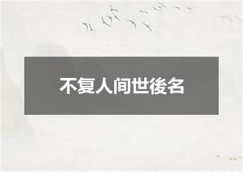 不复人间世後名