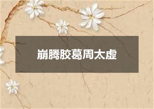 崩腾胶葛周太虚