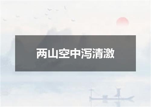 两山空中泻清激