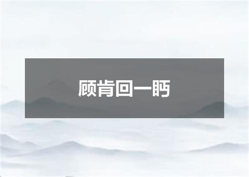 顾肯回一眄