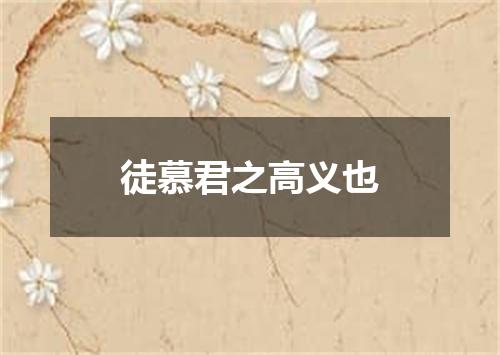 徒慕君之高义也