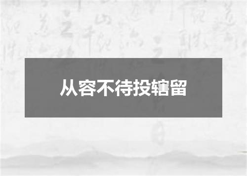 从容不待投辖留
