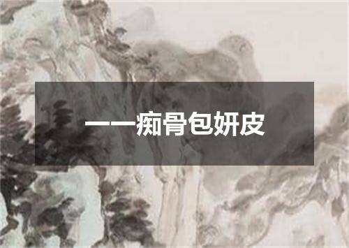 一一痴骨包妍皮