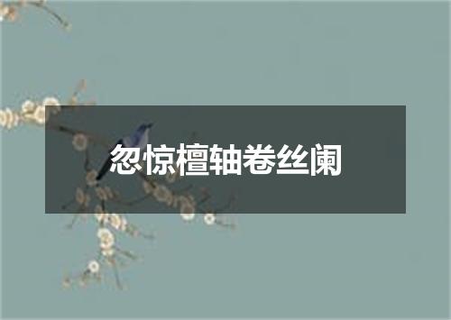 忽惊檀轴卷丝阑