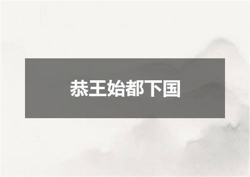 恭王始都下国