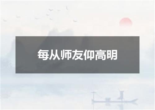 每从师友仰高明