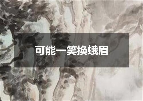 可能一笑换蛾眉