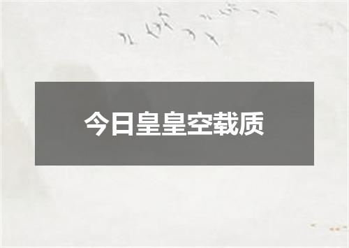 今日皇皇空载质