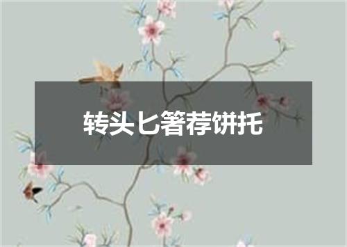 转头匕箸荐饼托