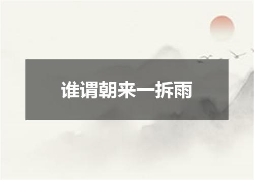谁谓朝来一拆雨