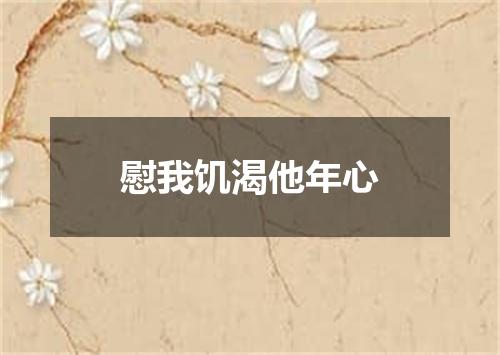 慰我饥渴他年心