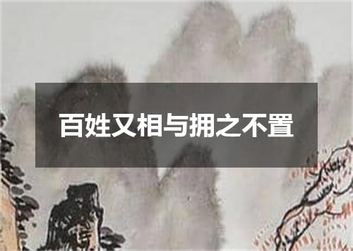 百姓又相与拥之不置