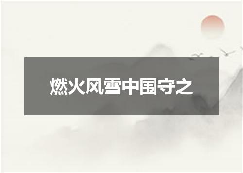 燃火风雪中围守之