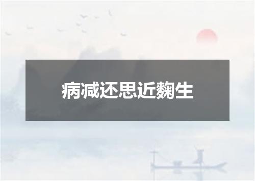 病减还思近麴生