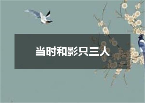 当时和影只三人