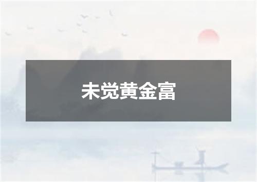 未觉黄金富