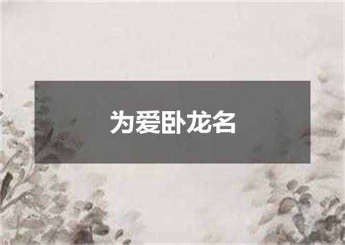 为爱卧龙名