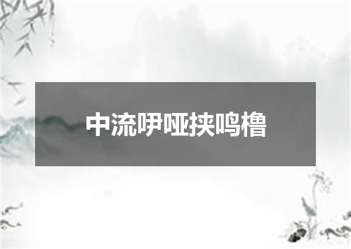 中流吚哑挟鸣橹