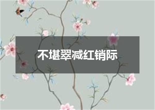 不堪翠减红销际