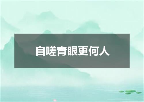 自嗟青眼更何人