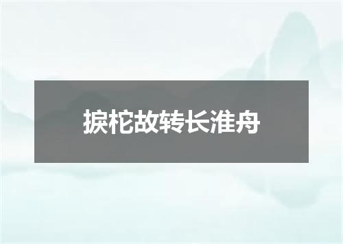 捩柁故转长淮舟