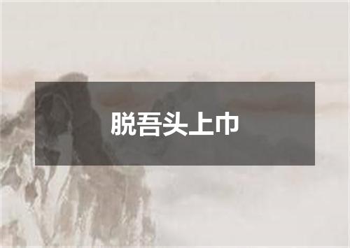 脱吾头上巾